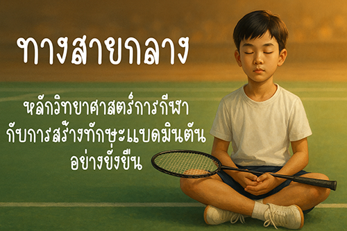 ทางสายกลาง: หลักวิทยาศาสตร์การกีฬากับการสร้างทักษะแบดมินตันอย่างยั่งยืน